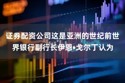 证券配资公司这是亚洲的世纪前世界银行副行长伊恩•戈尔丁认为