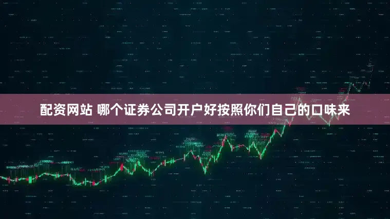 配资网站 哪个证券公司开户好按照你们自己的口味来