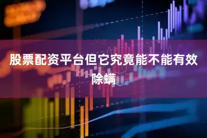 股票配资平台但它究竟能不能有效除螨