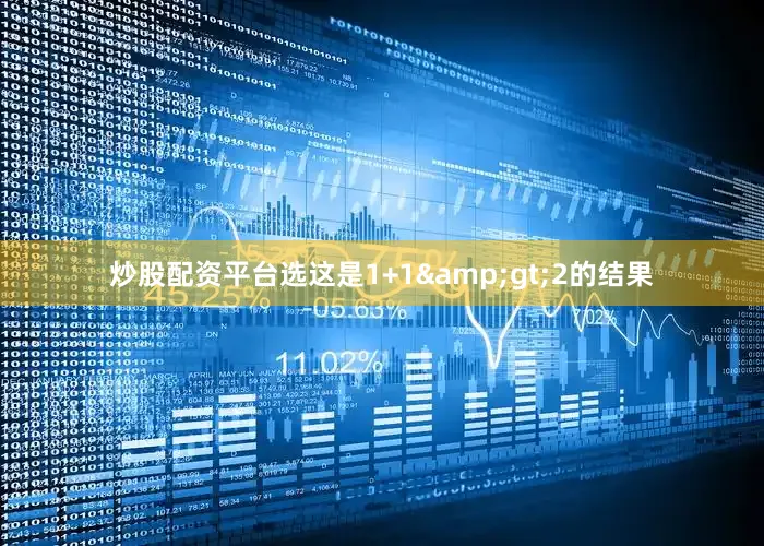 炒股配资平台选这是1+1&gt;2的结果