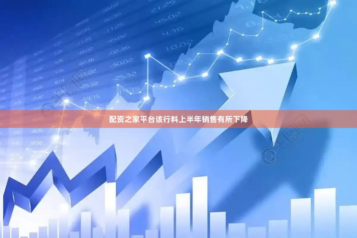 配资之家平台该行料上半年销售有所下降