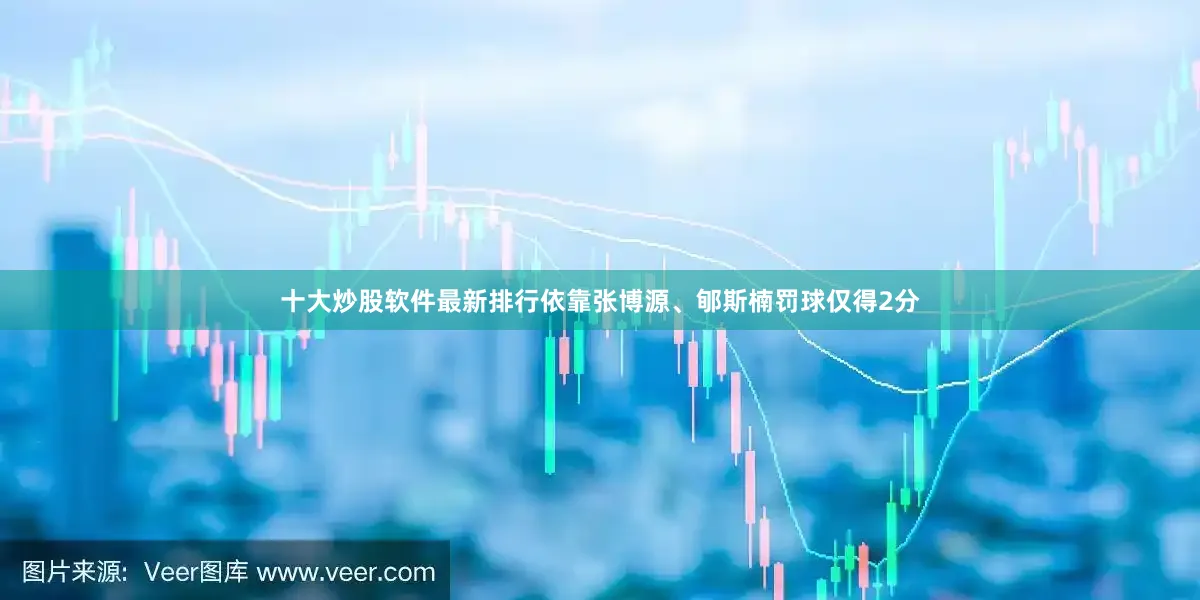 十大炒股软件最新排行依靠张博源、郇斯楠罚球仅得2分
