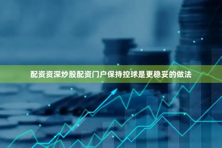 配资资深炒股配资门户保持控球是更稳妥的做法