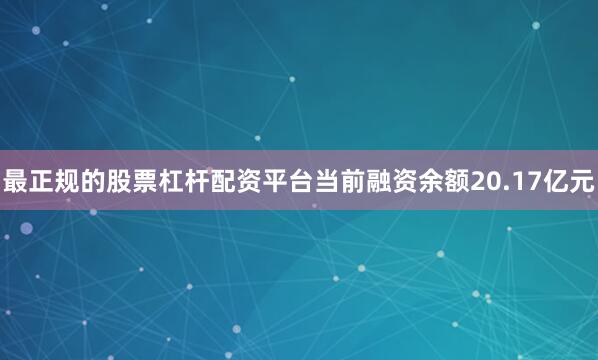最正规的股票杠杆配资平台当前融资余额20.17亿元