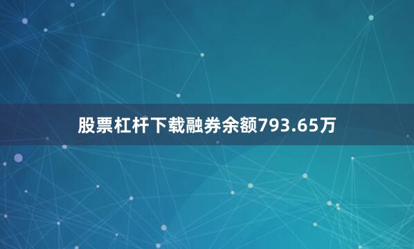 股票杠杆下载融券余额793.65万