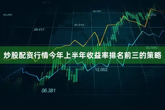 炒股配资行情今年上半年收益率排名前三的策略