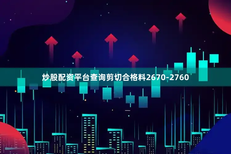 炒股配资平台查询剪切合格料2670-2760