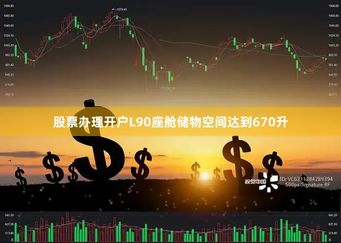 股票办理开户L90座舱储物空间达到670升