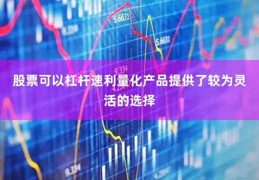 股票可以杠杆速利量化产品提供了较为灵活的选择