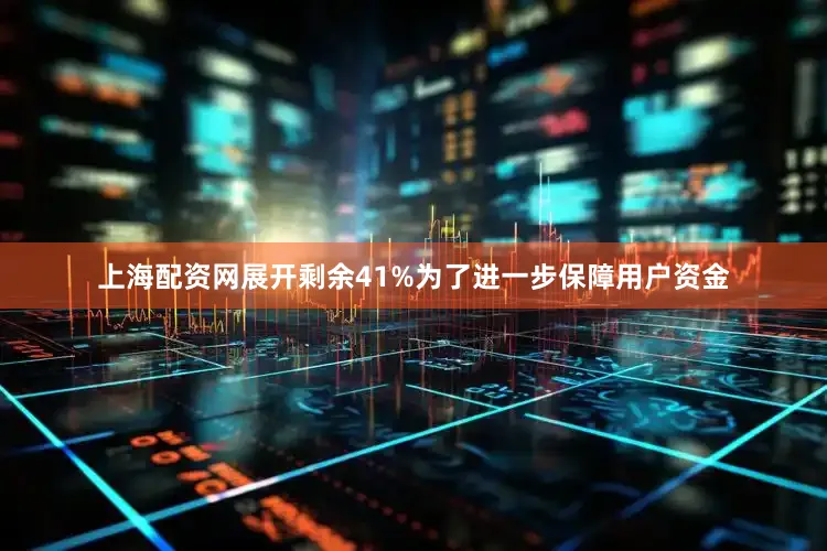 上海配资网展开剩余41%为了进一步保障用户资金