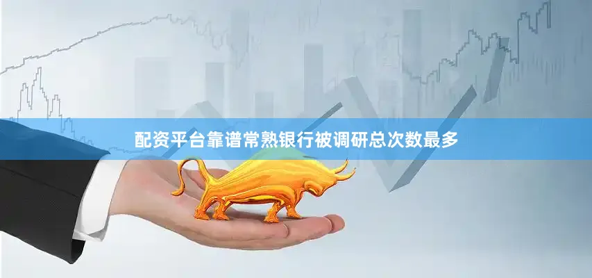 配资平台靠谱常熟银行被调研总次数最多