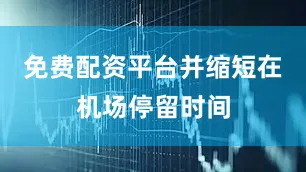 免费配资平台并缩短在机场停留时间
