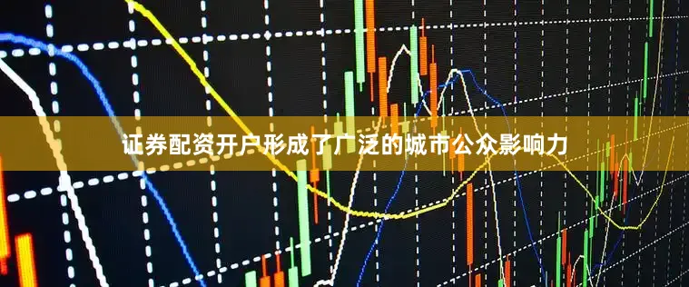 证券配资开户形成了广泛的城市公众影响力