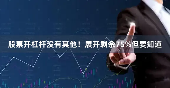 股票开杠杆没有其他！展开剩余75%但要知道