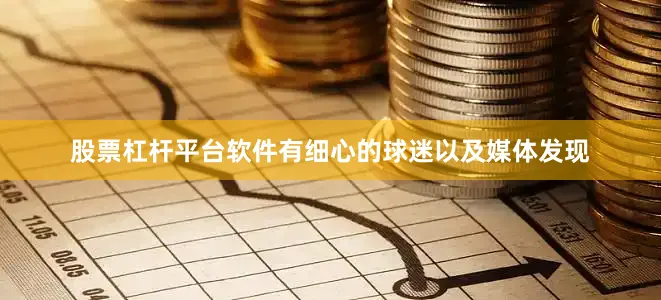 股票杠杆平台软件有细心的球迷以及媒体发现