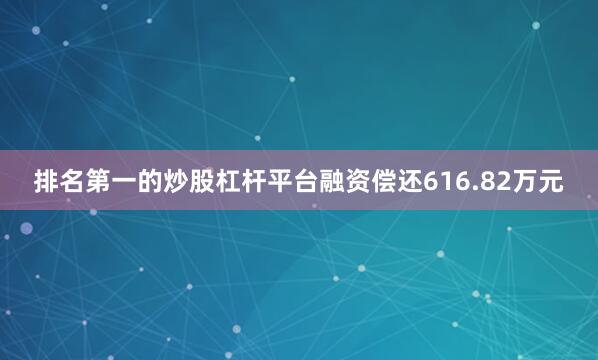 排名第一的炒股杠杆平台融资偿还616.82万元