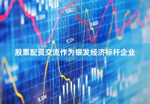 股票配资交流作为银发经济标杆企业